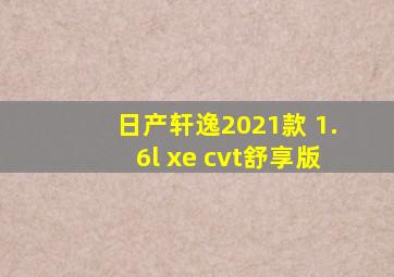 日产轩逸2021款 1.6l xe cvt舒享版